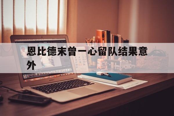 恩比德末曾一心留队结果意外(恩比德去向)