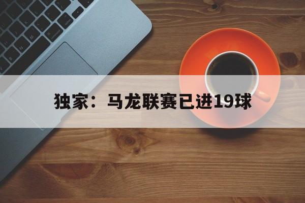 独家：马龙联赛已进19球(马龙190)